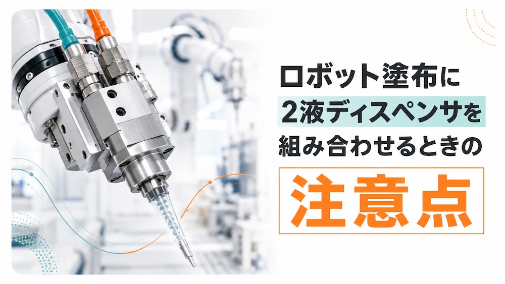 ロボット塗布に2液ディスペンサを組み合わせるときの注意点